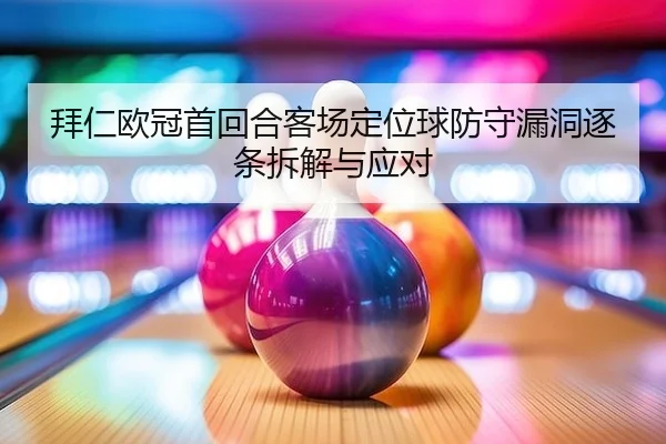 拜仁欧冠首回合客场定位球防守漏洞逐条拆解与应对